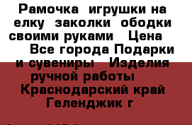 Рамочка, игрушки на елку. заколки, ободки своими руками › Цена ­ 10 - Все города Подарки и сувениры » Изделия ручной работы   . Краснодарский край,Геленджик г.